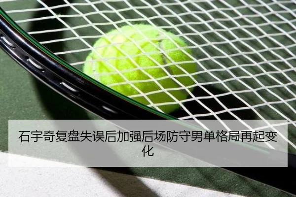 石宇奇复盘失误后加强后场防守男单格局再起变化